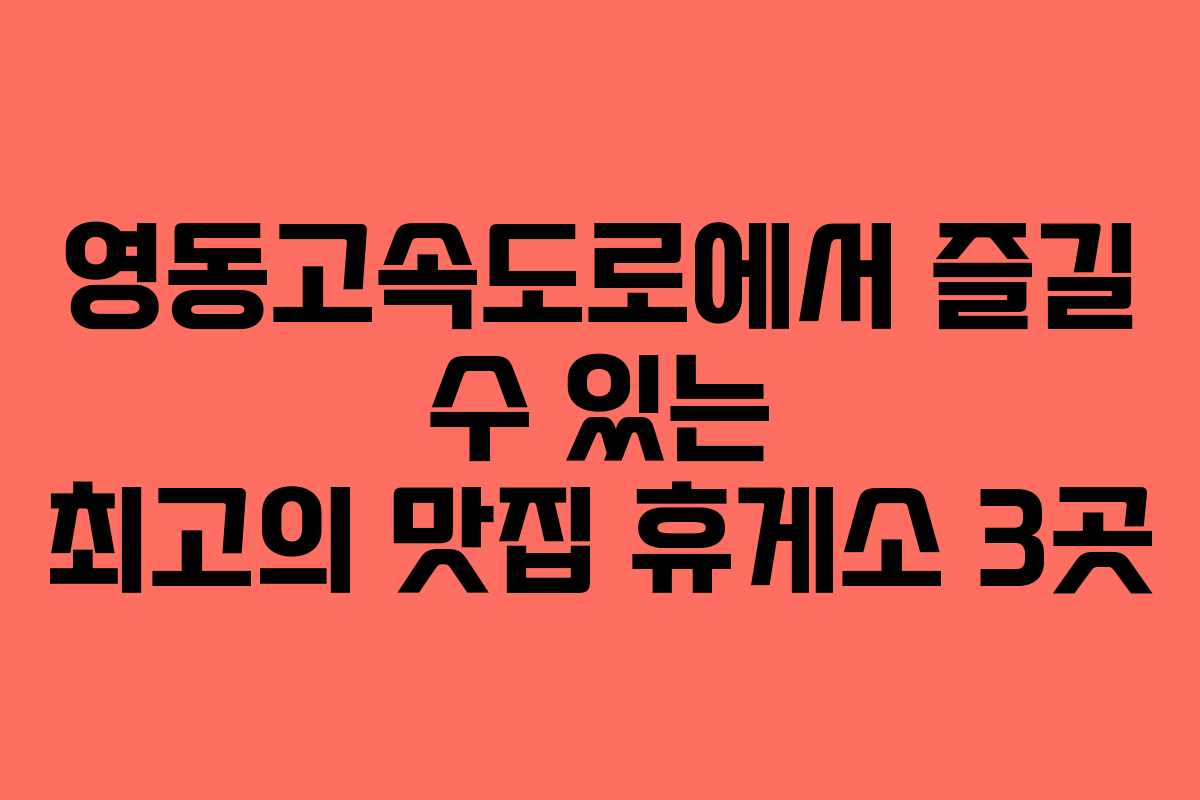영동고속도로에서 즐길 수 있는 최고의 맛집 휴게소 3곳