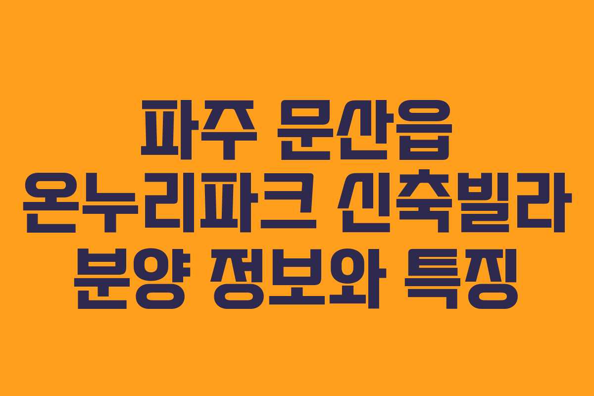 파주 문산읍 온누리파크 신축빌라 분양 정보와 특징