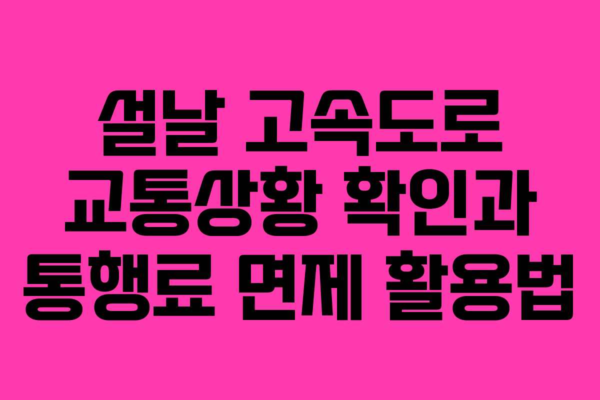 설날 고속도로 교통상황 확인과 통행료 면제 활용법