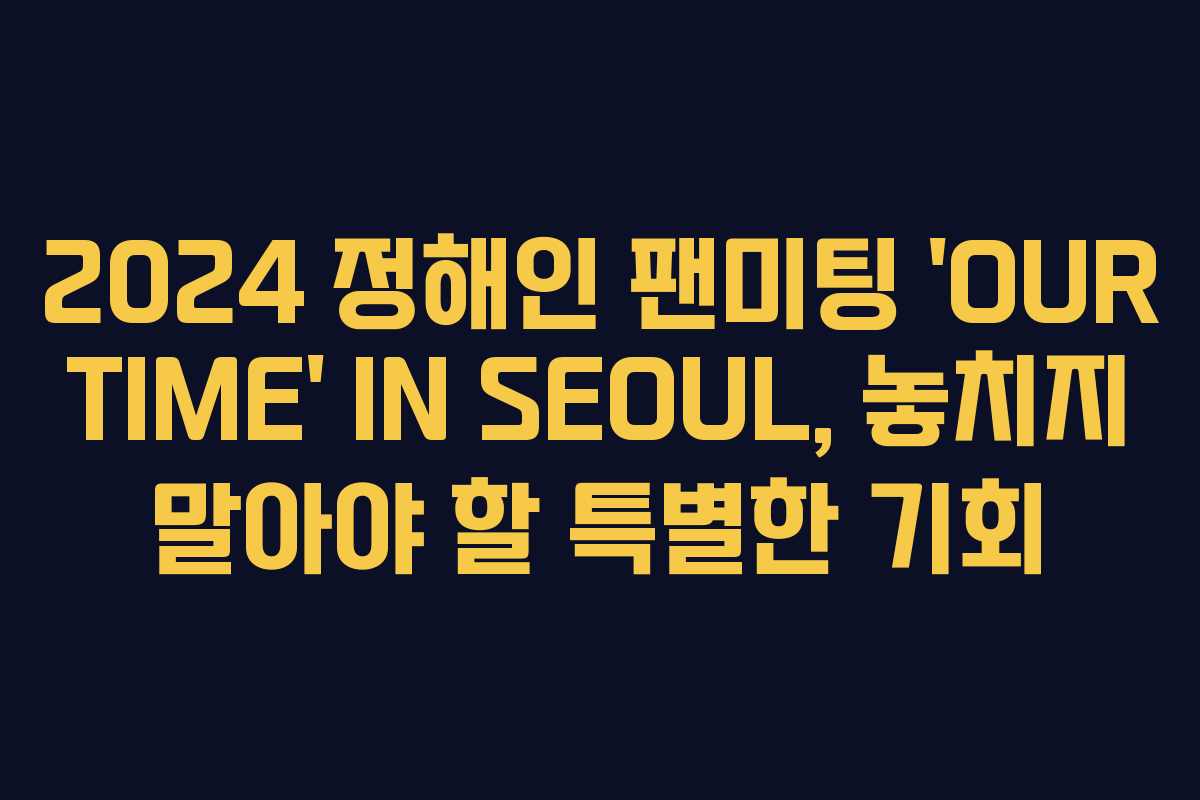 2024 정해인 팬미팅 ‘OUR TIME’ IN SEOUL, 놓치지 말아야 할 특별한 기회