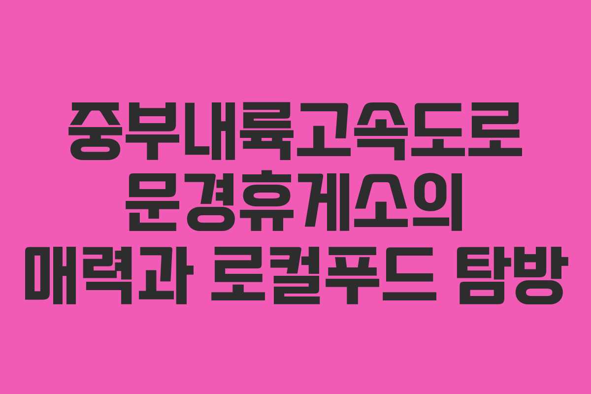 중부내륙고속도로 문경휴게소의 매력과 로컬푸드 탐방