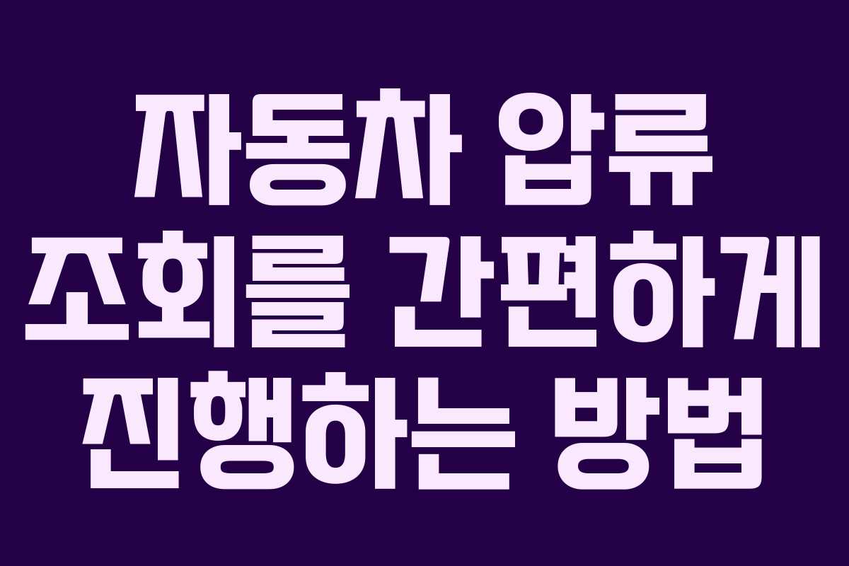 자동차 압류 조회를 간편하게 진행하는 방법