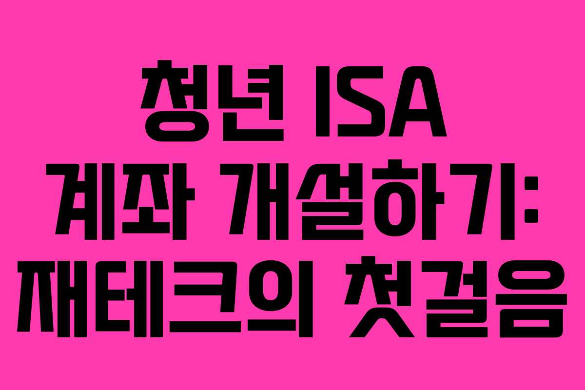 청년 ISA 계좌 개설하기: 재테크의 첫걸음