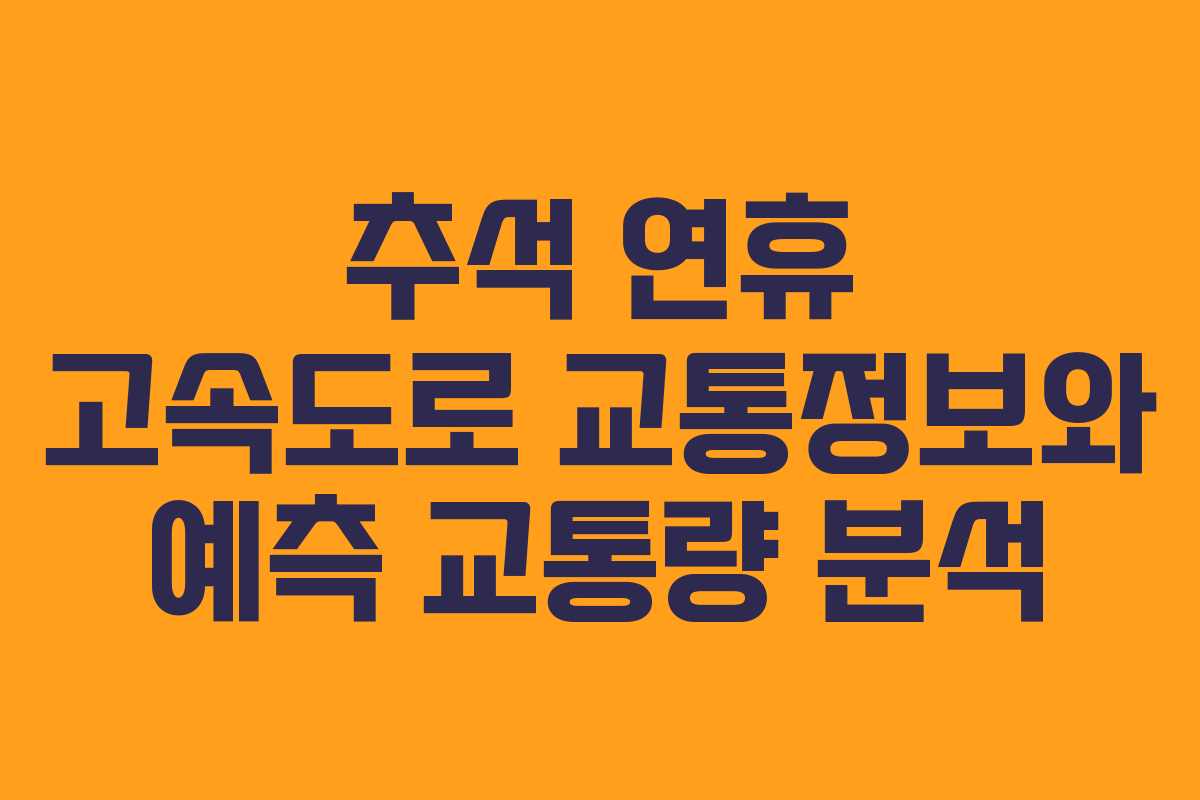 추석 연휴 고속도로 교통정보와 예측 교통량 분석