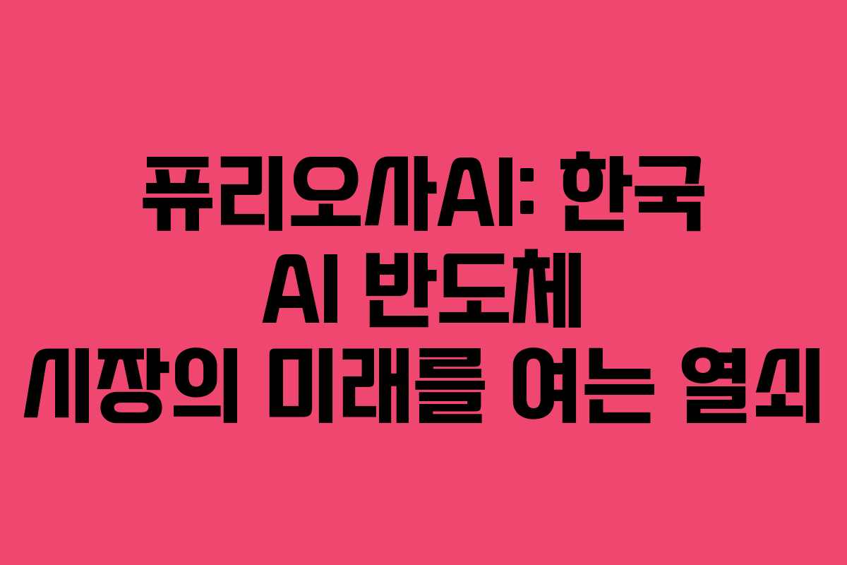 퓨리오사AI: 한국 AI 반도체 시장의 미래를 여는 열쇠