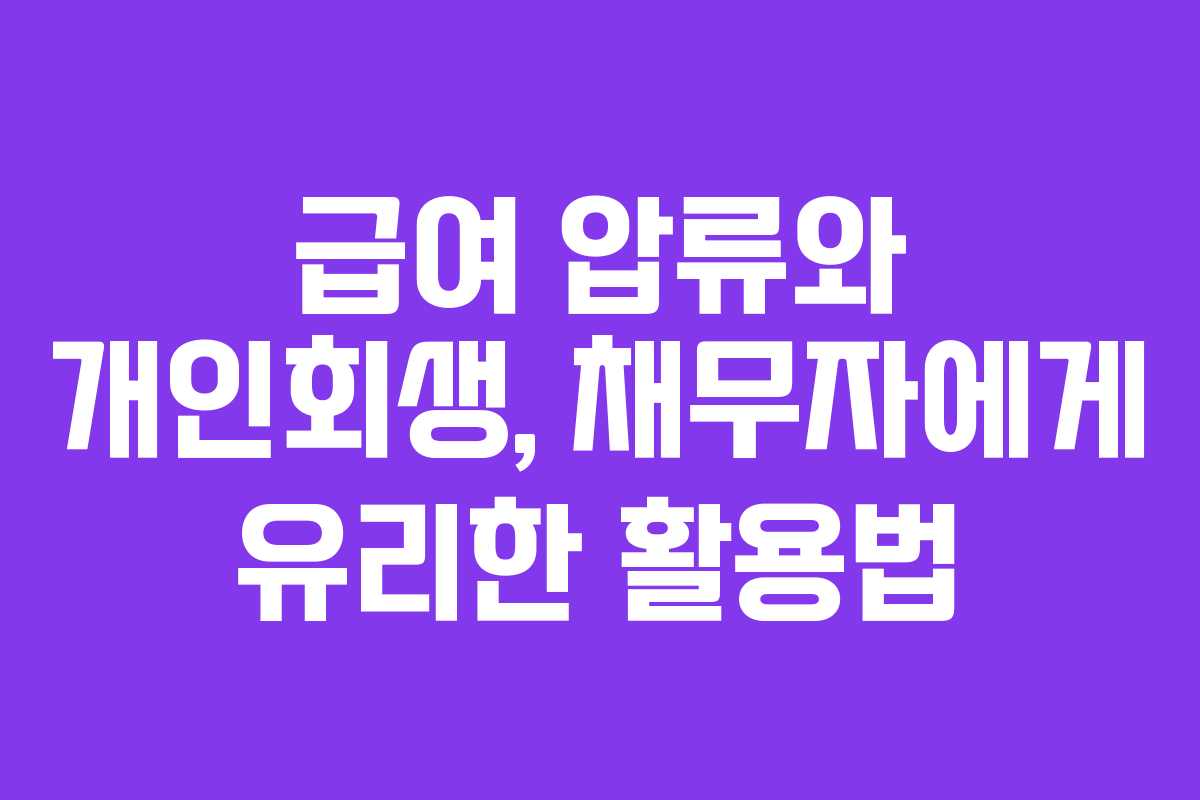 급여 압류와 개인회생, 채무자에게 유리한 활용법