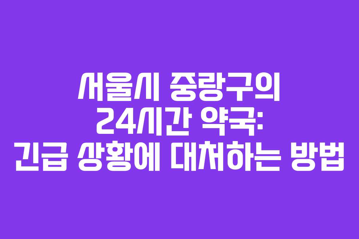 서울시 중랑구의 24시간 약국: 긴급 상황에 대처하는 방법
