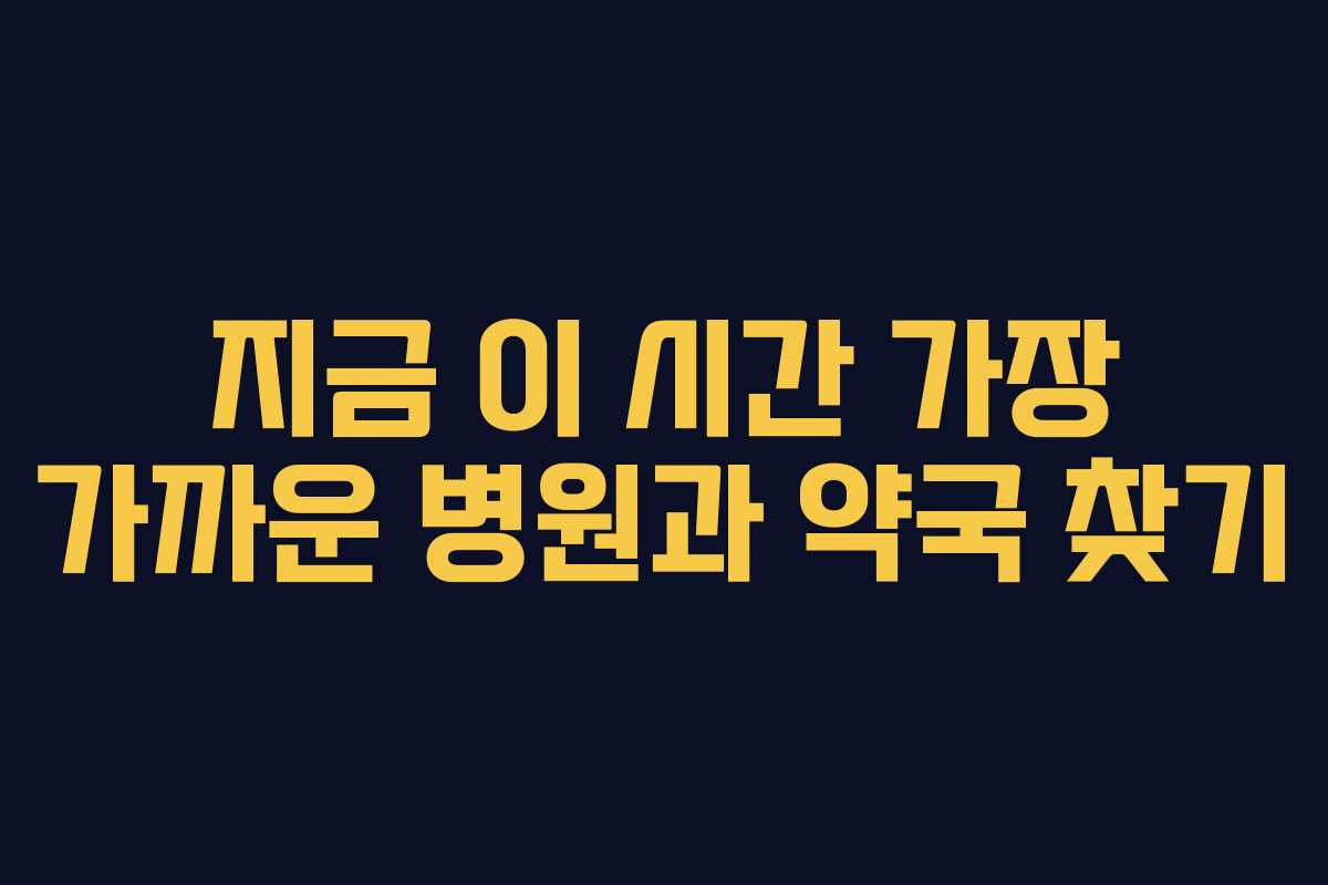 지금 이 시간 가장 가까운 병원과 약국 찾기