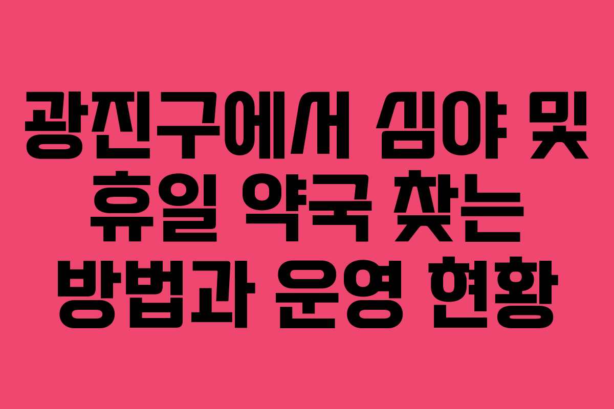 광진구에서 심야 및 휴일 약국 찾는 방법과 운영 현황