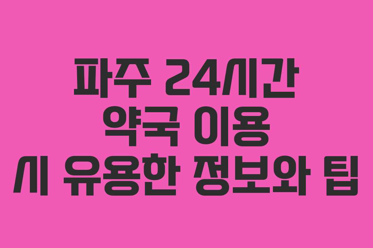 파주 24시간 약국 이용 시 유용한 정보와 팁