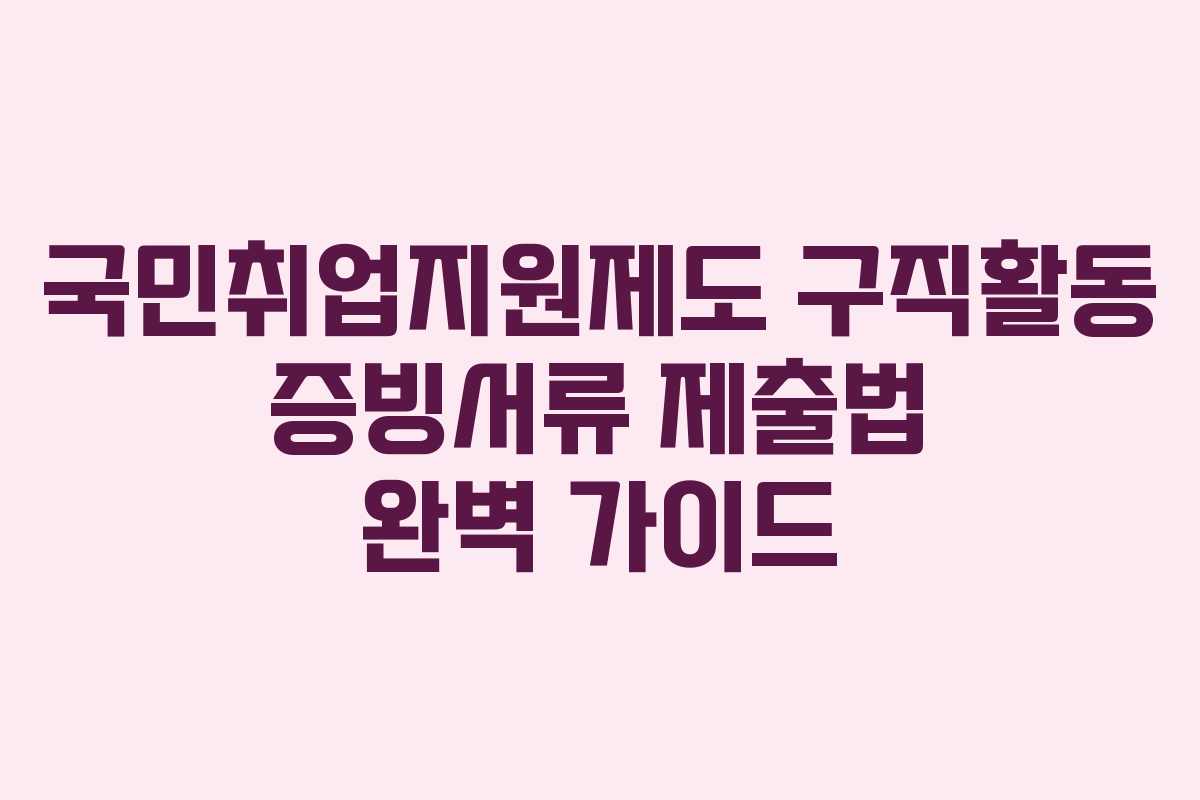 국민취업지원제도 구직활동 증빙서류 제출법 완벽 가이드