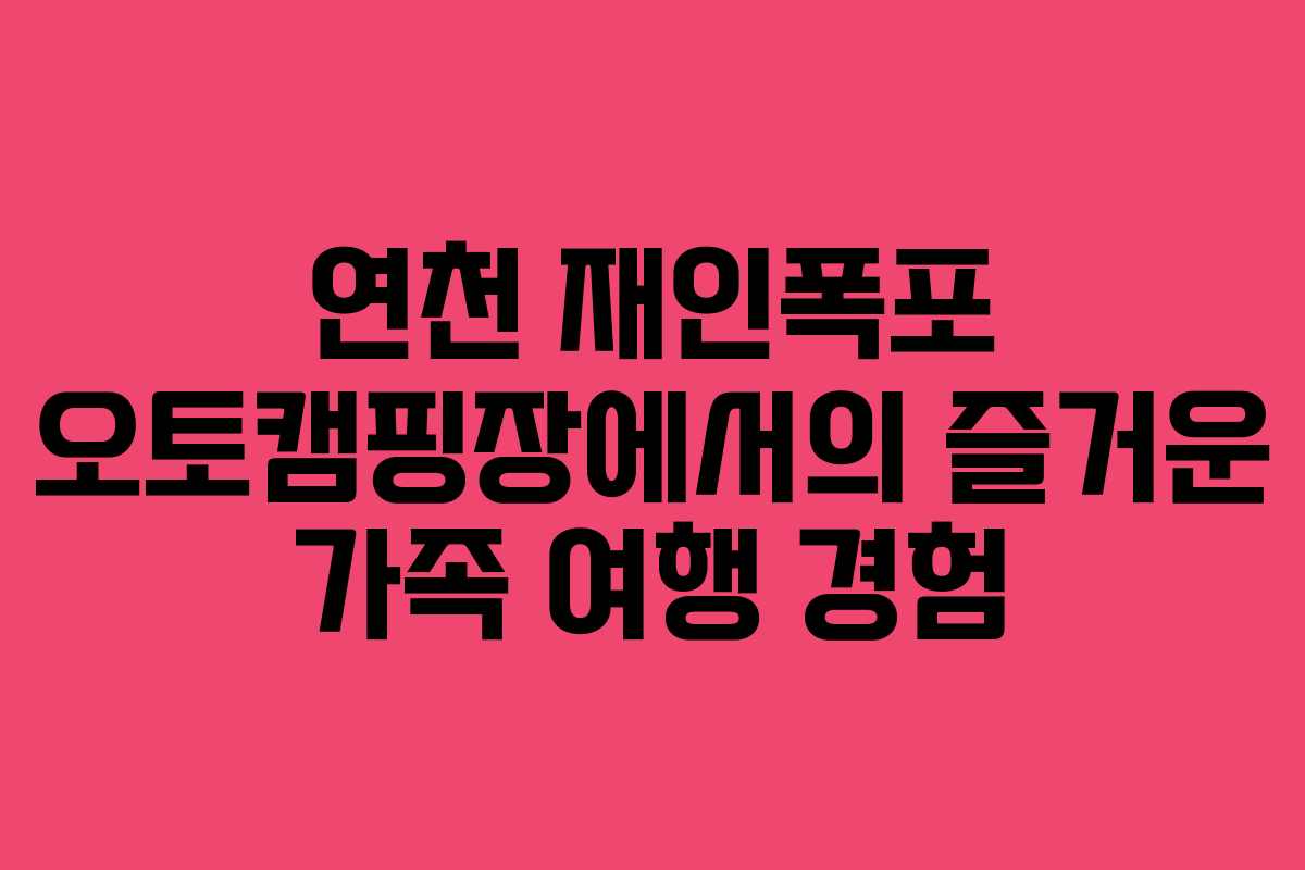 연천 재인폭포 오토캠핑장에서의 즐거운 가족 여행 경험