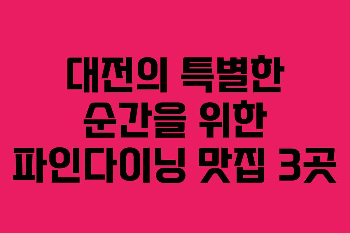 대전의 특별한 순간을 위한 파인다이닝 맛집 3곳