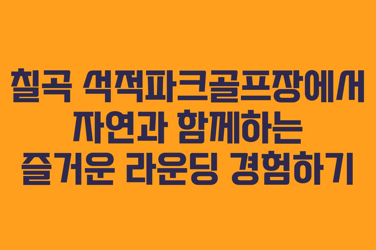 칠곡 석적파크골프장에서 자연과 함께하는 즐거운 라운딩 경험하기