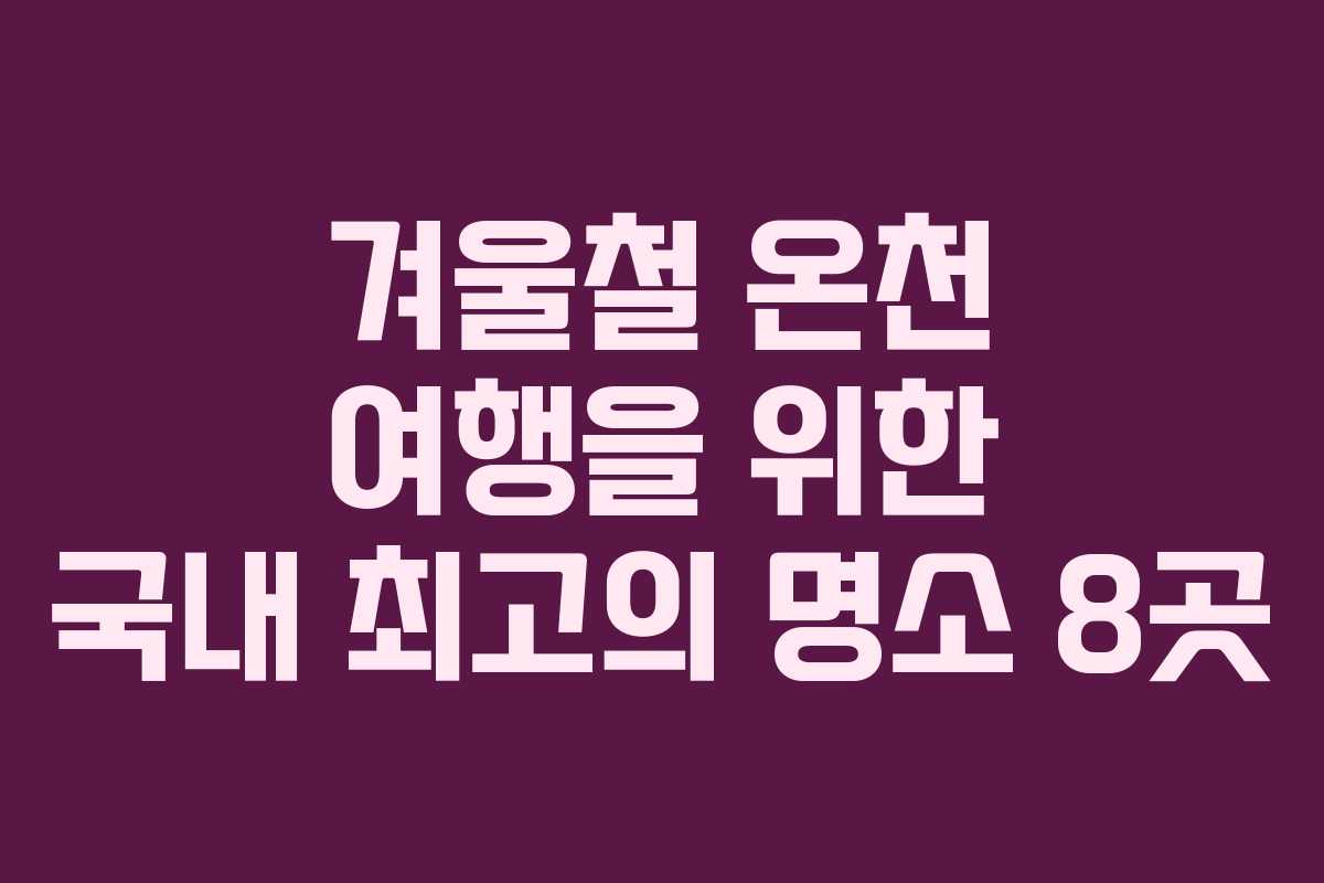 겨울철 온천 여행을 위한 국내 최고의 명소 8곳