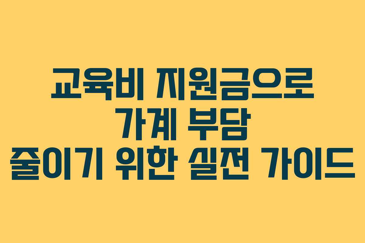 교육비 지원금으로 가계 부담 줄이기 위한 실전 가이드