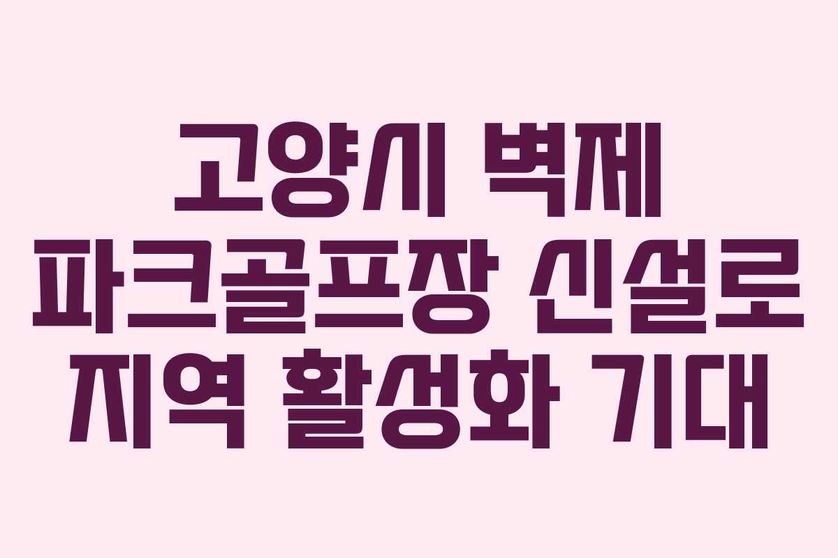 고양시 벽제 파크골프장 신설로 지역 활성화 기대