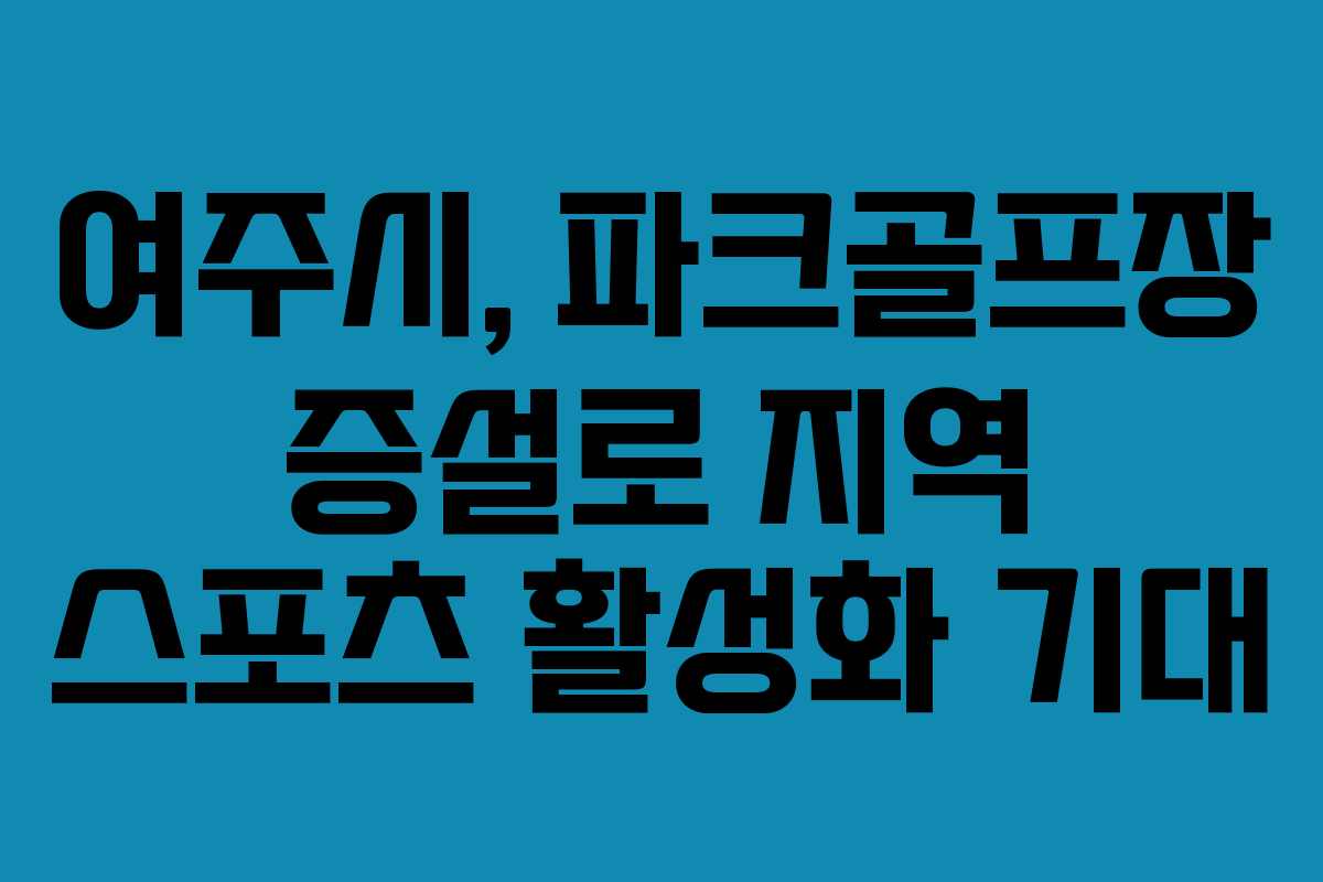 여주시, 파크골프장 증설로 지역 스포츠 활성화 기대