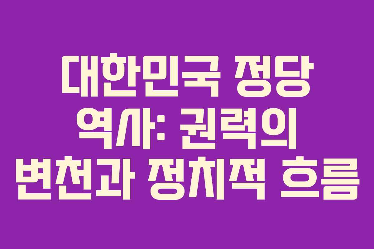 대한민국 정당 역사: 권력의 변천과 정치적 흐름
