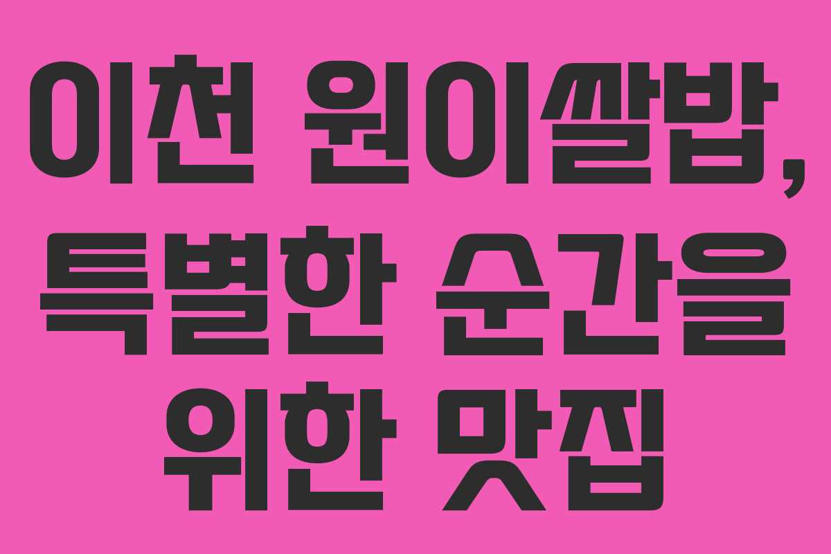 이천 원이쌀밥, 특별한 순간을 위한 맛집