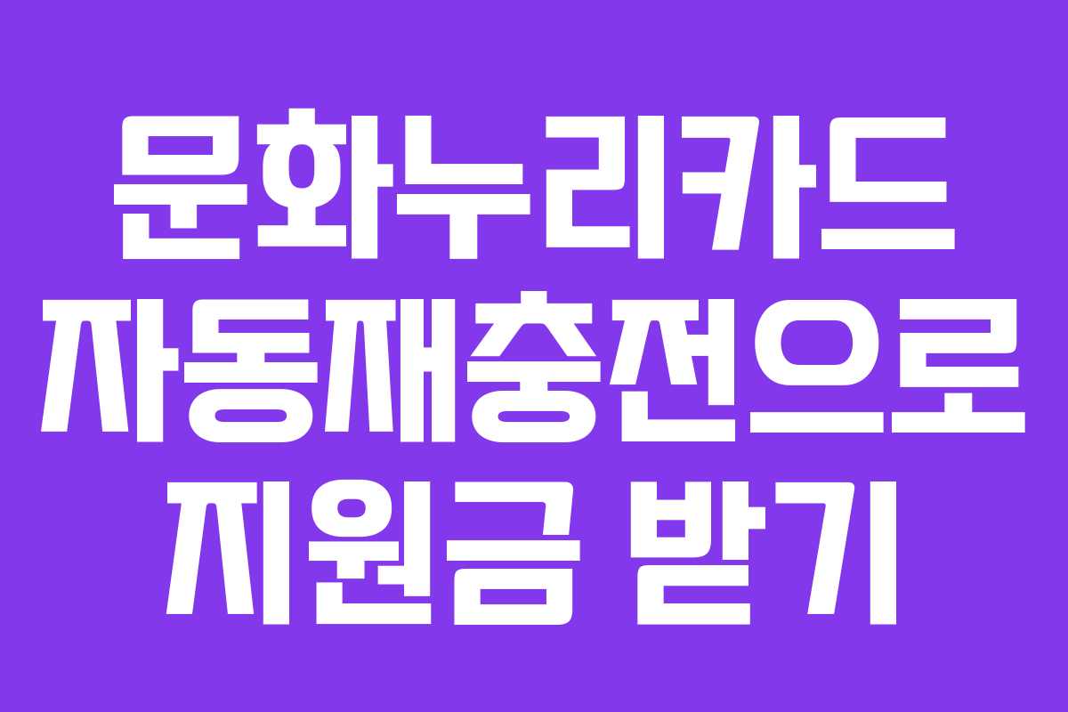 문화누리카드 자동재충전으로 지원금 받기