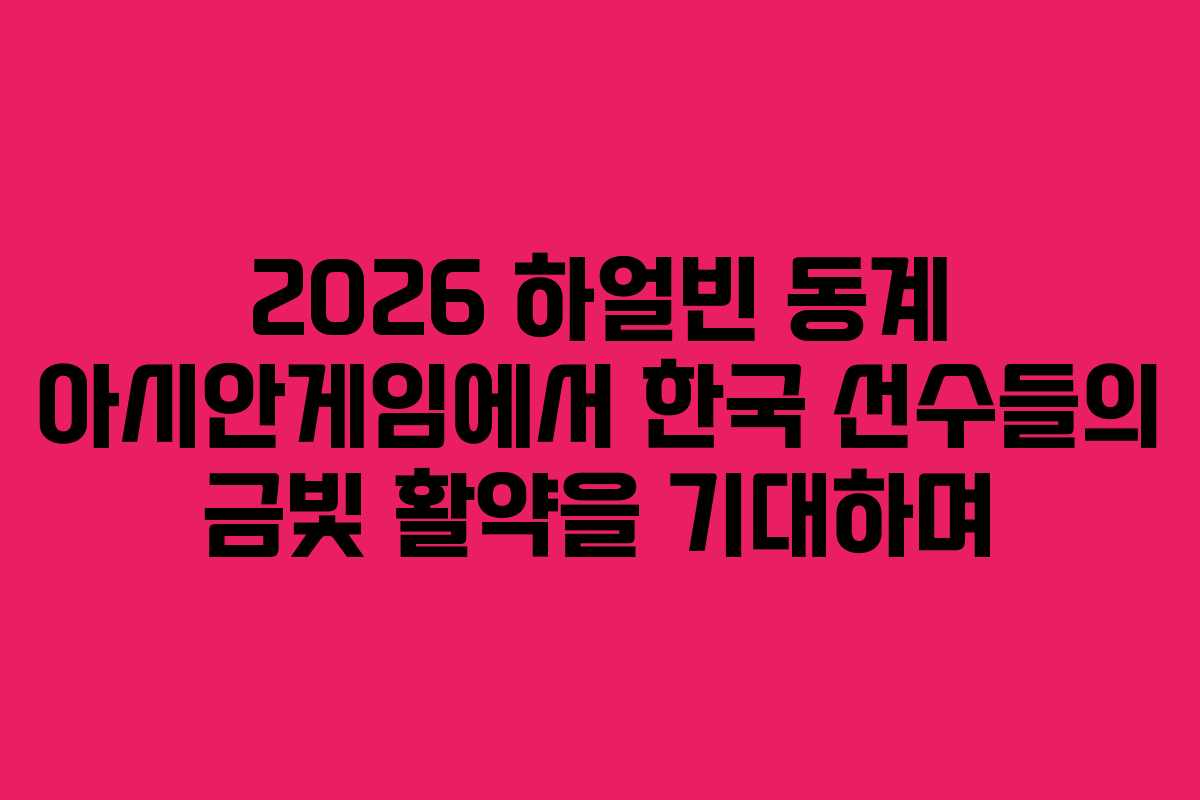 2026 하얼빈 동계 아시안게임에서 한국 선수들의 금빛 활약을 기대하며