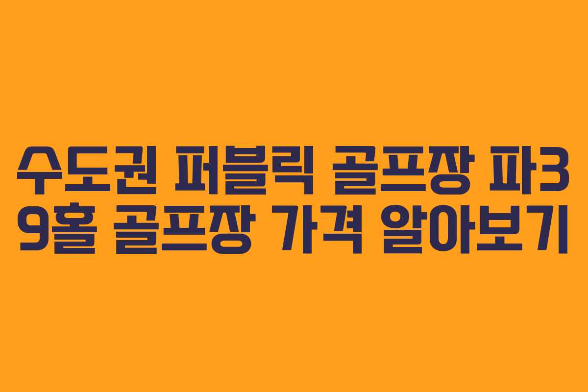 수도권 퍼블릭 골프장 파3 9홀 골프장 가격 알아보기