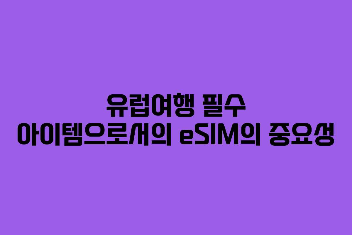 유럽여행 필수 아이템으로서의 eSIM의 중요성