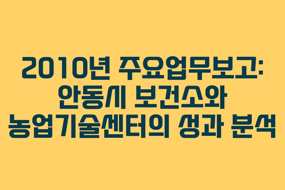 2010년 주요업무보고: 안동시 보건소와 농업기술센터의 성과 분석