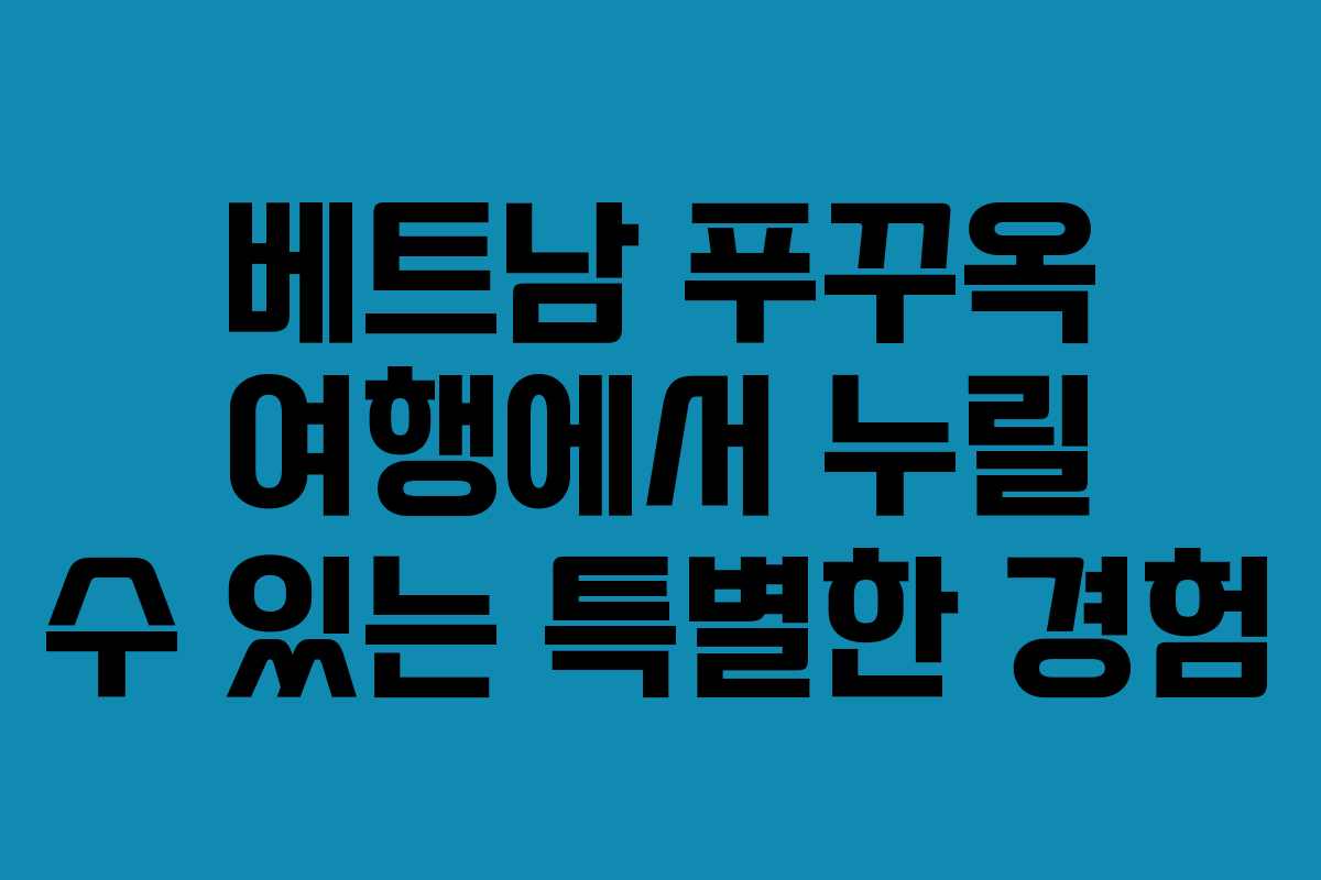 베트남 푸꾸옥 여행에서 누릴 수 있는 특별한 경험