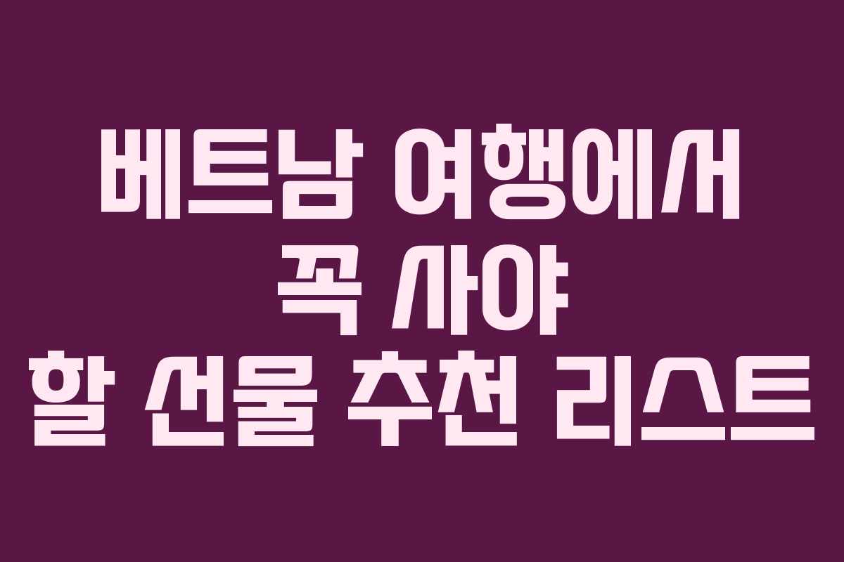 베트남 여행에서 꼭 사야 할 선물 추천 리스트