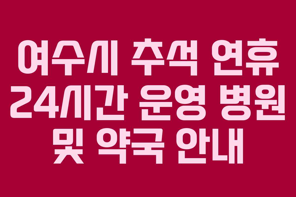 여수시 추석 연휴 24시간 운영 병원 및 약국 안내