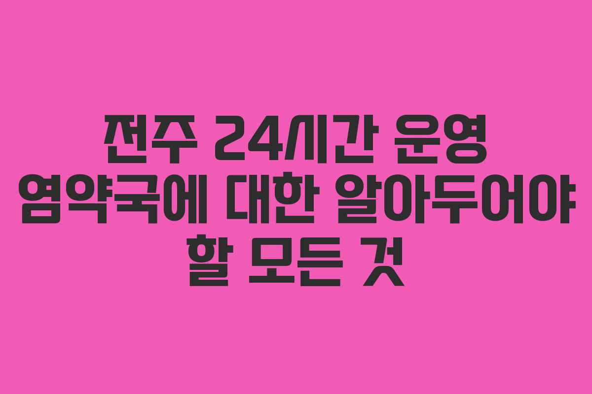 전주 24시간 운영 염약국에 대한 알아두어야 할 모든 것