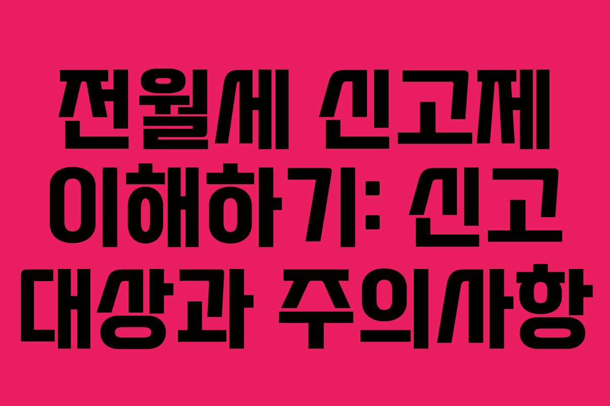 전월세 신고제 이해하기: 신고 대상과 주의사항