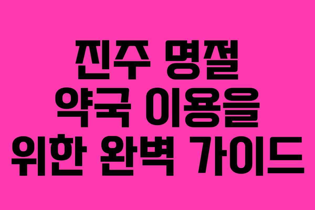 진주 명절 약국 이용을 위한 완벽 가이드