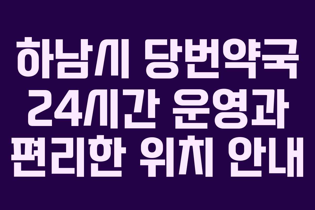 하남시 당번약국 24시간 운영과 편리한 위치 안내