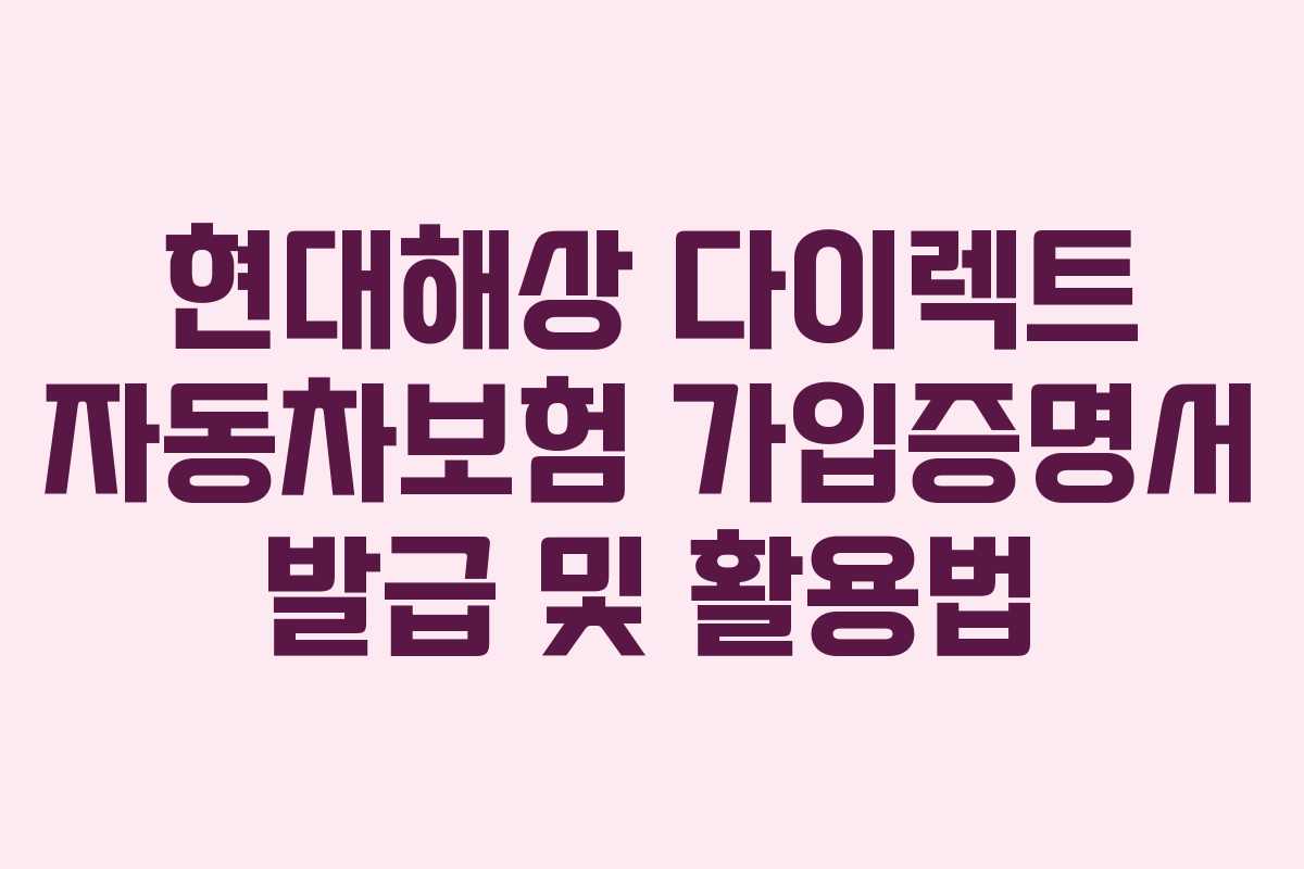 현대해상 다이렉트 자동차보험 가입증명서 발급 및 활용법