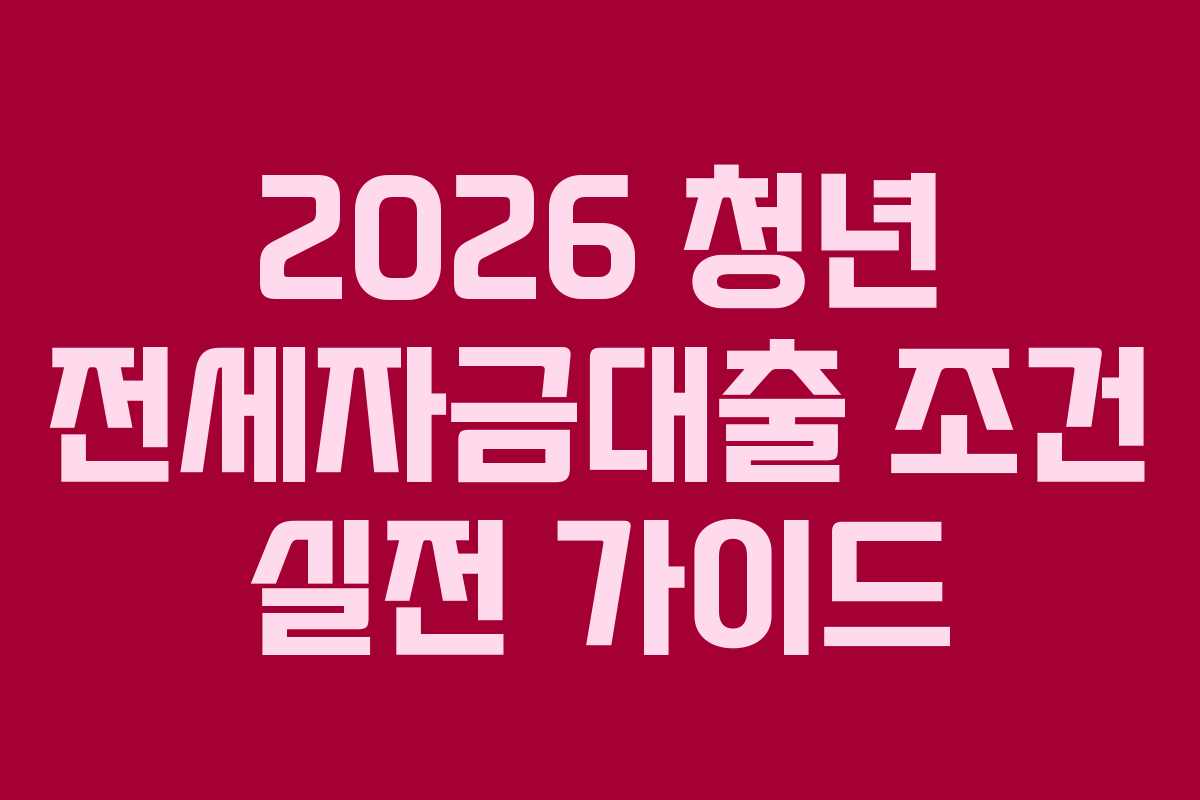 2026 청년 전세자금대출 조건 실전 가이드