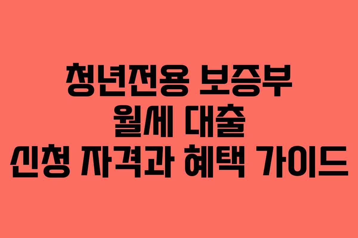 청년전용 보증부 월세 대출 신청 자격과 혜택 가이드