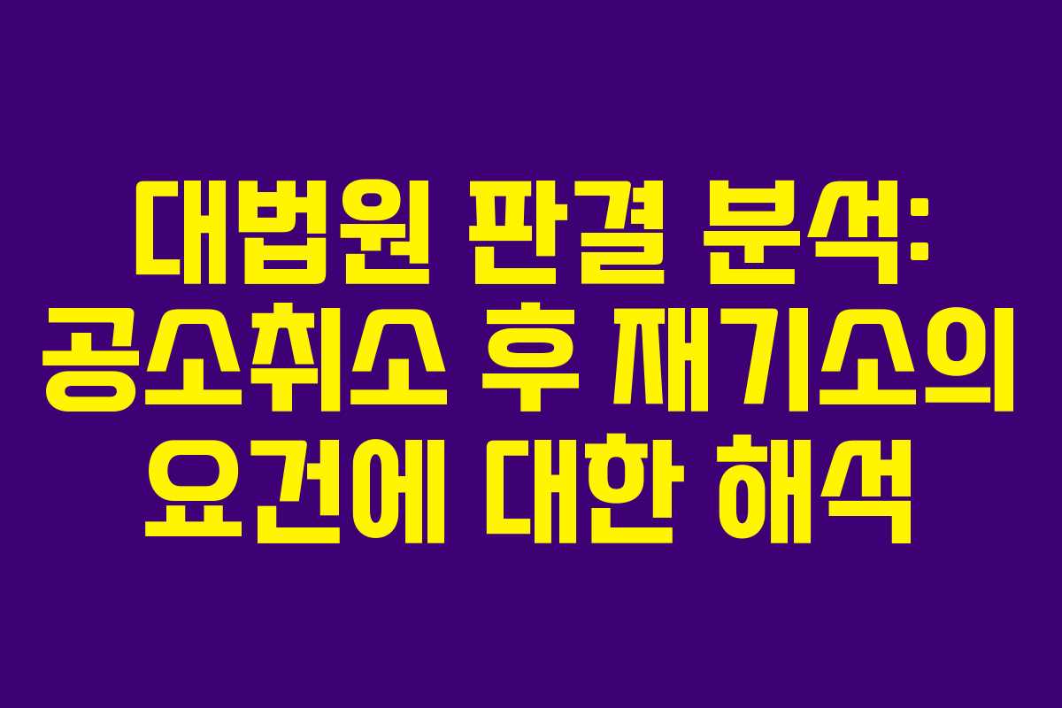 대법원 판결 분석: 공소취소 후 재기소의 요건에 대한 해석