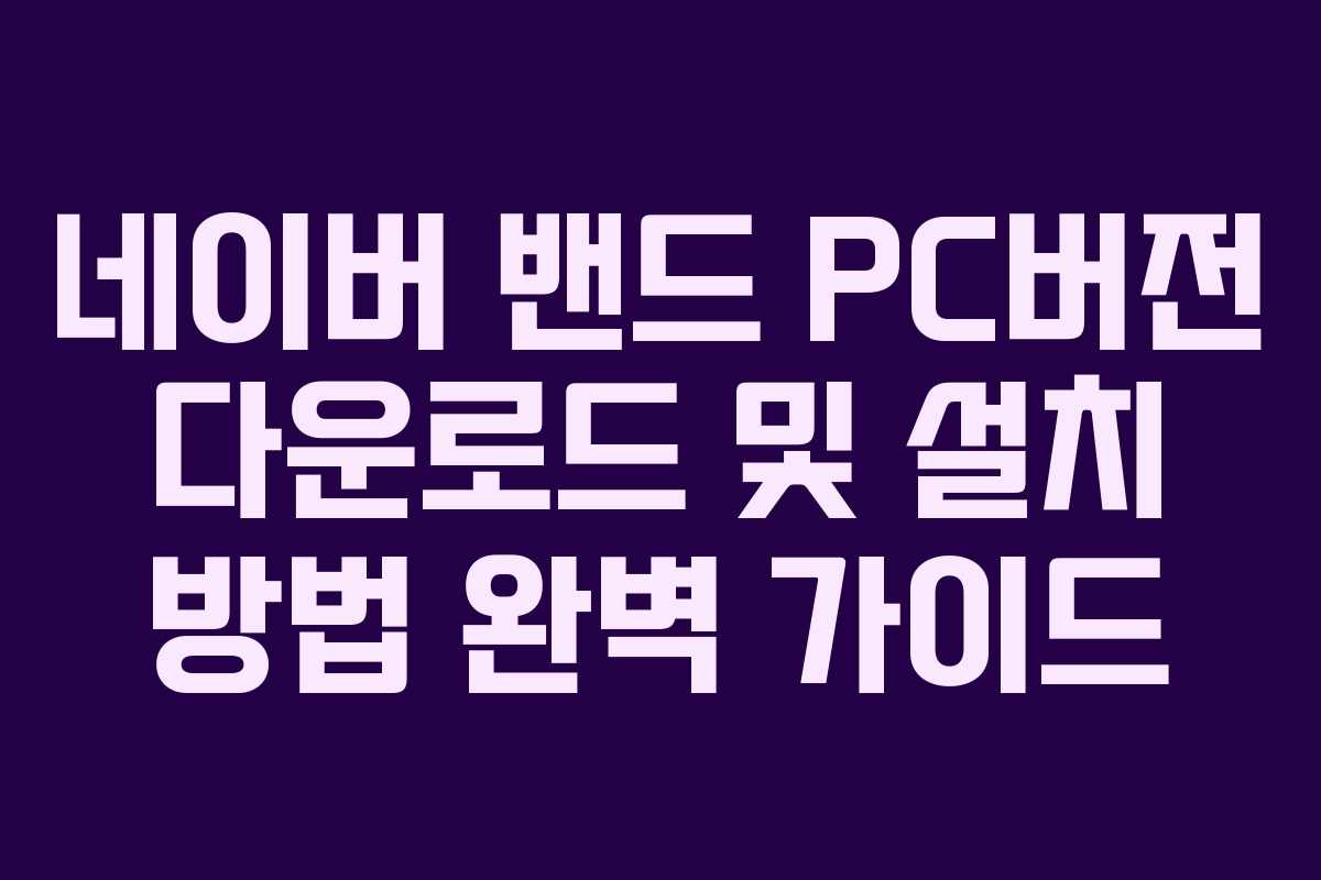 네이버 밴드 PC버전 다운로드 및 설치 방법 완벽 가이드