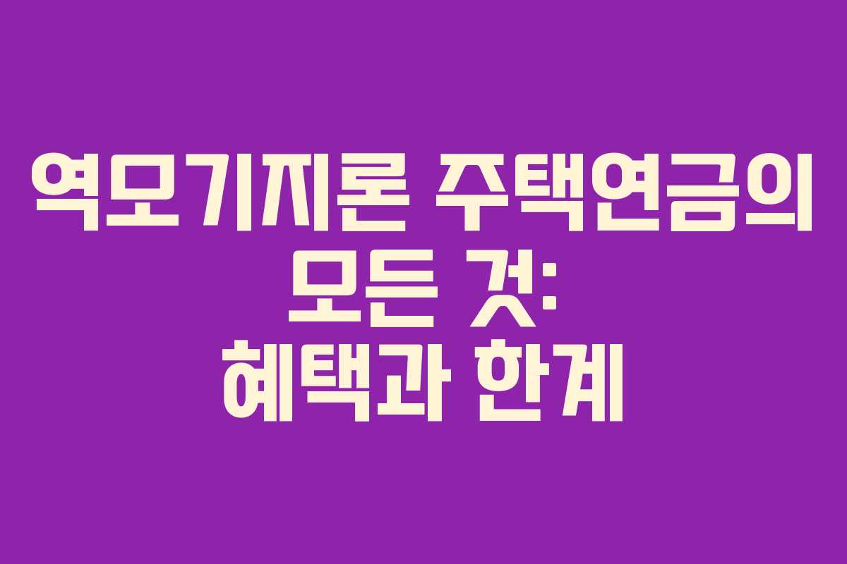 역모기지론 주택연금의 모든 것: 혜택과 한계