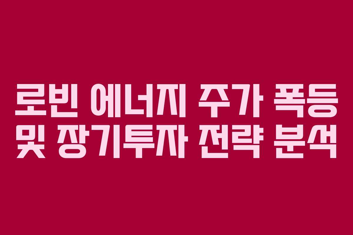 로빈 에너지 주가 폭등 및 장기투자 전략 분석