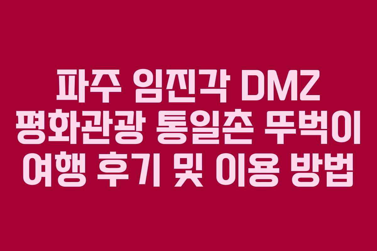 파주-임진각-DMZ-평화관광-통일촌-뚜벅이-여행-후기-및-이용-방법