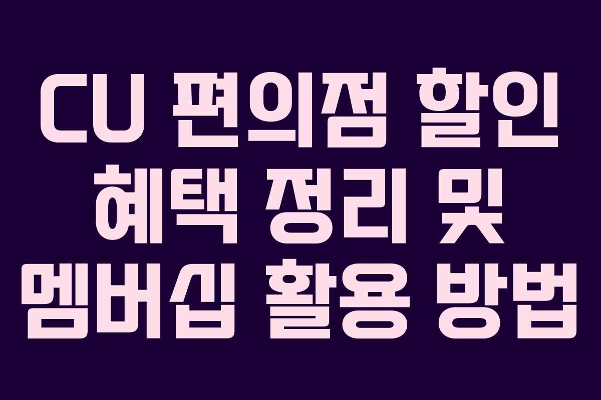 CU 편의점 할인 혜택 정리 및 멤버십 활용 방법