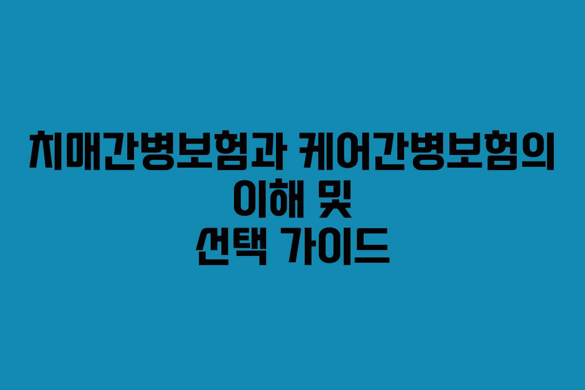 치매간병보험과 케어간병보험의 이해 및 선택 가이드