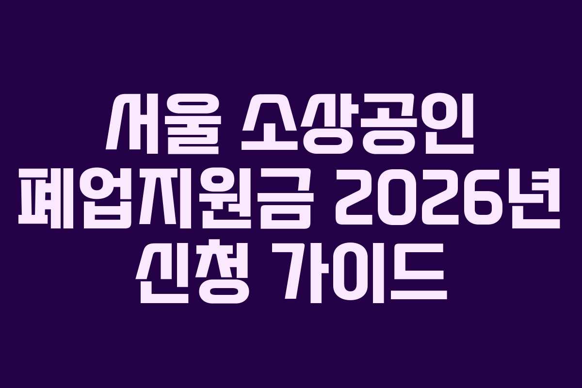 서울 소상공인 폐업지원금 2026년 신청 가이드