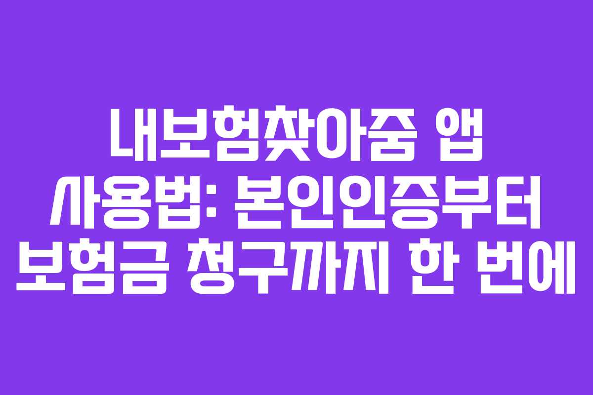 내보험찾아줌 앱 사용법: 본인인증부터 보험금 청구까지 한 번에