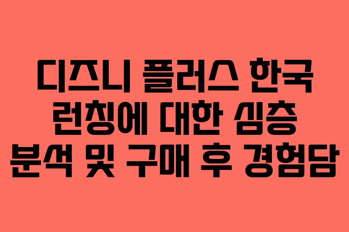 디즈니 플러스 한국 런칭에 대한 심층 분석 및 구매 후 경험담