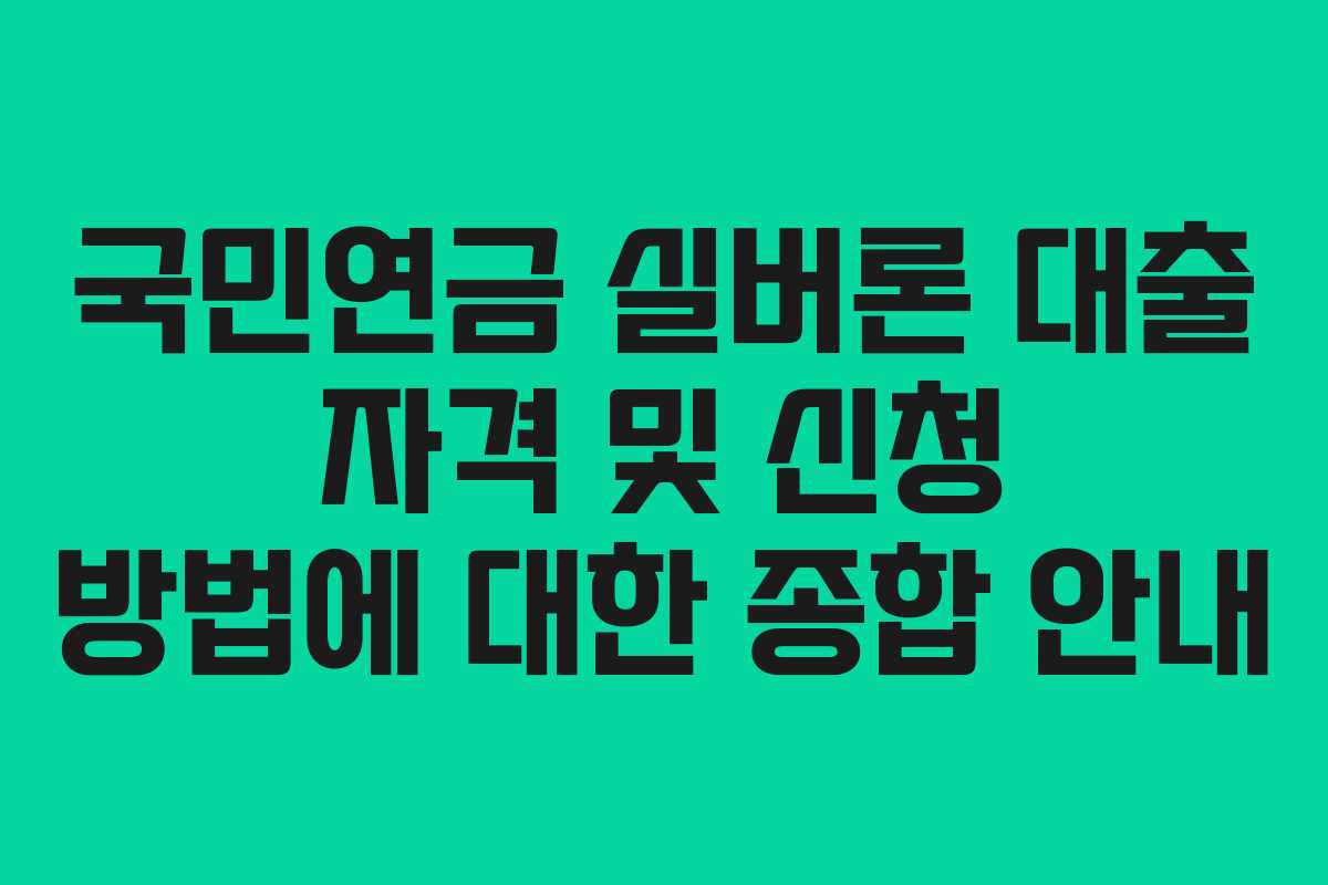 국민연금 실버론 대출 자격 및 신청 방법에 대한 종합 안내